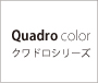Quadro color クワドロシリーズ